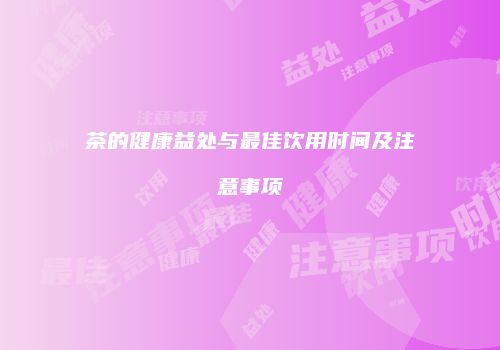 茶的健康益处与最佳饮用时间及注意事项
