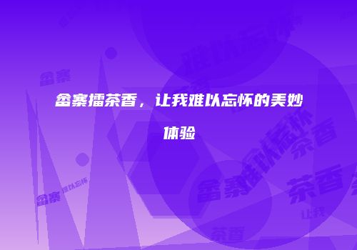 畲寨擂茶香，让我难以忘怀的美妙体验