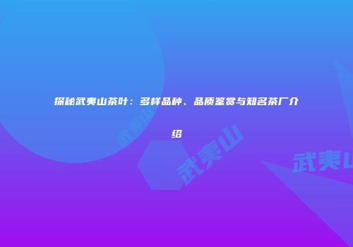 探秘武夷山茶叶：多样品种、品质鉴赏与知名茶厂介绍