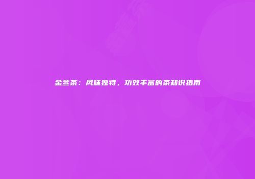 金萱茶：风味独特，功效丰富的茶知识指南