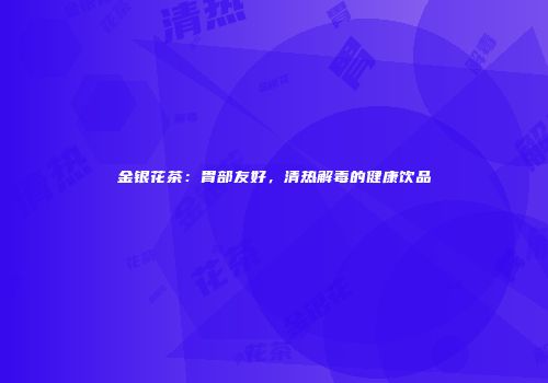 金银花茶：胃部友好，清热解毒的健康饮品