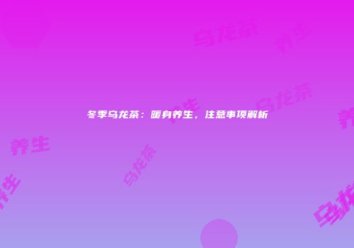 冬季乌龙茶：暖身养生，注意事项解析