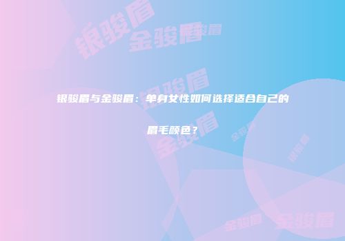 银骏眉与金骏眉：单身女性如何选择适合自己的眉毛颜色？