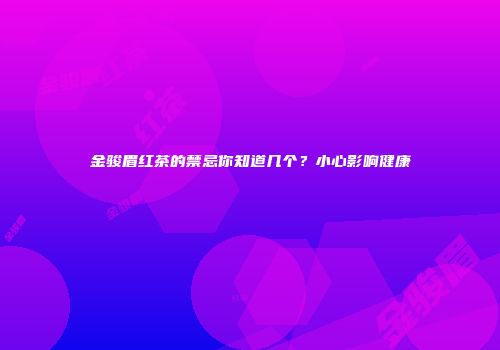 金骏眉红茶的禁忌你知道几个？小心影响健康