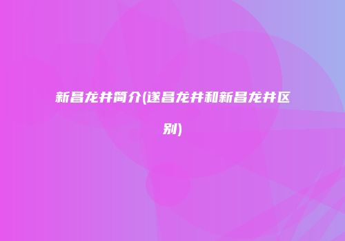 新昌龙井简介(遂昌龙井和新昌龙井区别)