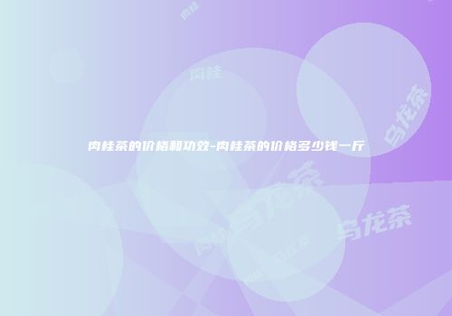 肉桂茶的价格和功效-肉桂茶的价格多少钱一斤