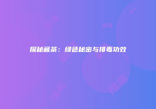 探秘藏茶：绿色秘密与排毒功效