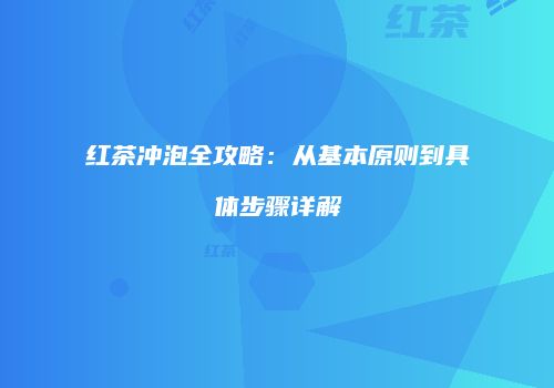 红茶冲泡全攻略：从基本原则到具体步骤详解