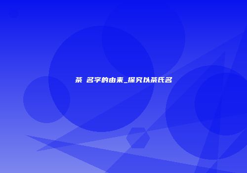 茶π名字的由来_探究以茶氏名