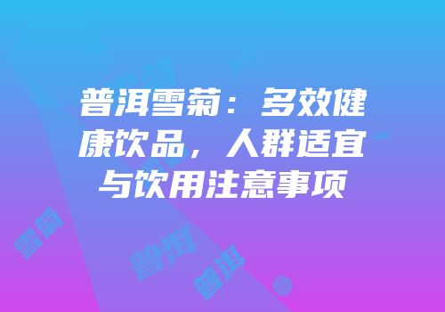 普洱雪菊：多效健康饮品，人群适宜与饮用注意事项
