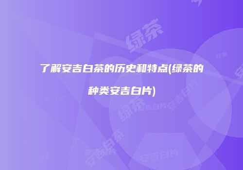 了解安吉白茶的历史和特点(绿茶的种类安吉白片)