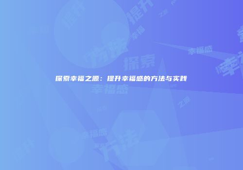 探索幸福之源：提升幸福感的方法与实践