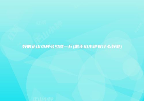 好的正山小种多少钱一斤(喝正山小种有什么好处)