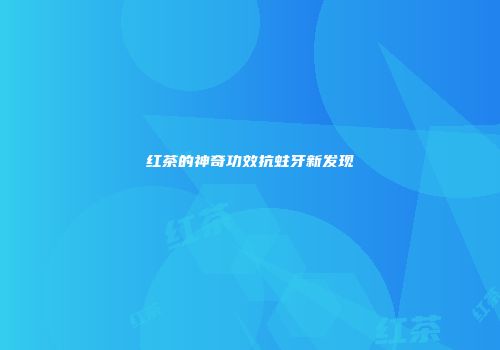 红茶的神奇功效抗蛀牙新发现