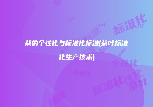 茶的个性化与标准化标准(茶叶标准化生产技术)