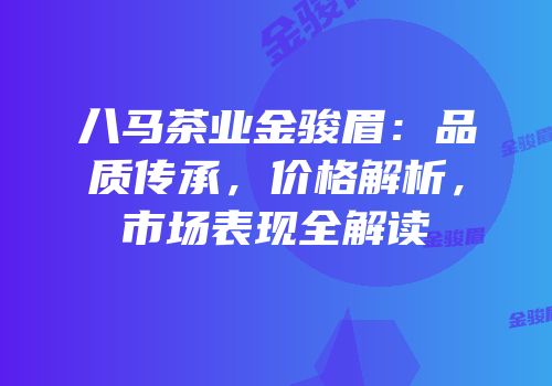八马茶业金骏眉：品质传承，价格解析，市场表现全解读