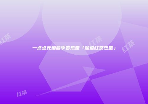 一点点无糖四季春热量「加糖红茶热量」