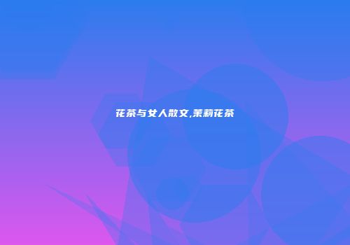花茶与女人散文,茉莉花茶