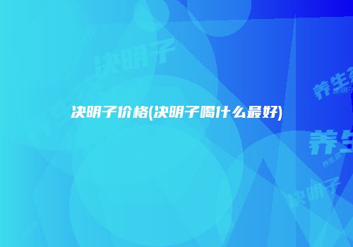 决明子价格(决明子喝什么最好)