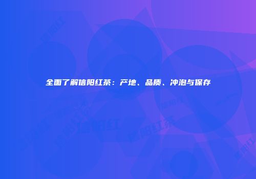 全面了解信阳红茶：产地、品质、冲泡与保存