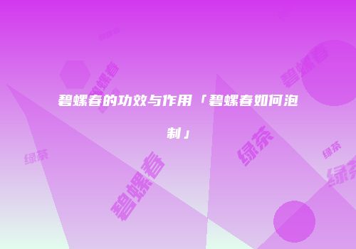 碧螺春的功效与作用「碧螺春如何泡制」