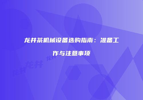 龙井茶机械设备选购指南：准备工作与注意事项