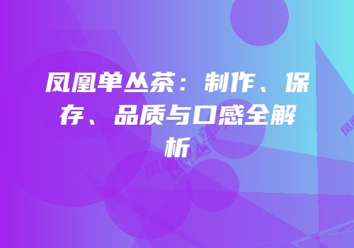 凤凰单丛茶：制作、保存、品质与口感全解析