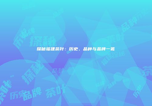 探秘福建茶叶：历史、品种与品牌一览