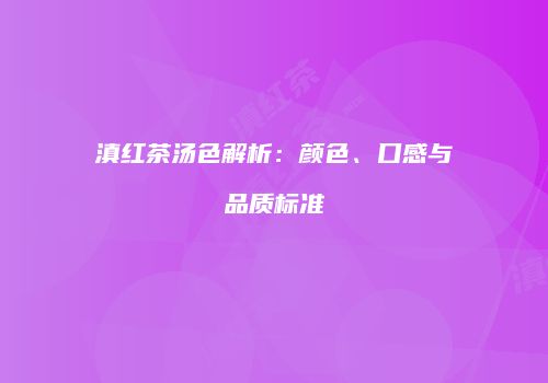滇红茶汤色解析：颜色、口感与品质标准