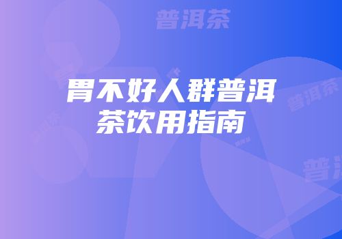 胃不好人群普洱茶饮用指南