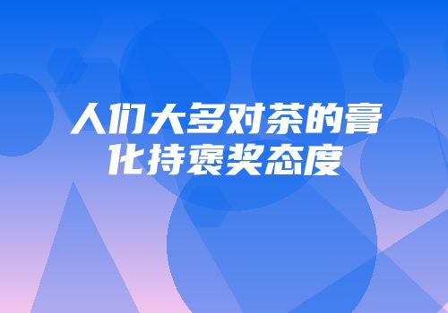人们大多对茶的膏化持褒奖态度
