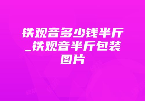 铁观音多少钱半斤_铁观音半斤包装图片