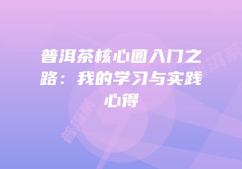 普洱茶核心圈入门之路：我的学习与实践心得