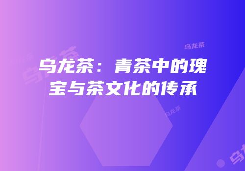 乌龙茶：青茶中的瑰宝与茶文化的传承