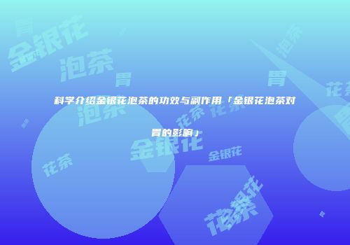 科学介绍金银花泡茶的功效与副作用「金银花泡茶对胃的影响」