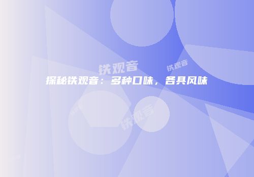探秘铁观音：多种口味，各具风味