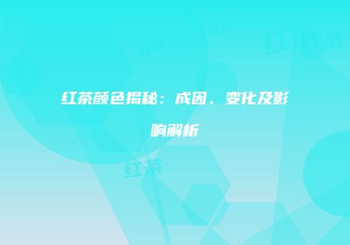 红茶颜色揭秘：成因、变化及影响解析