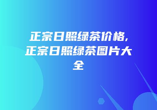 正宗日照绿茶价格,正宗日照绿茶图片大全