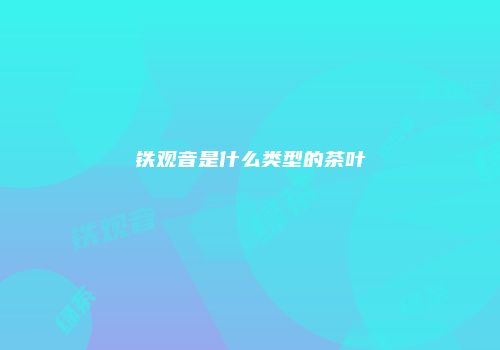 铁观音是什么类型的茶叶