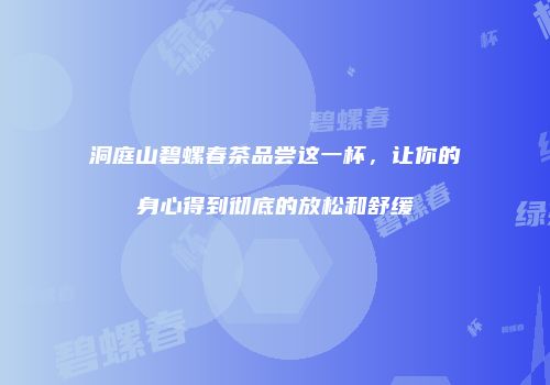 洞庭山碧螺春茶品尝这一杯，让你的身心得到彻底的放松和舒缓