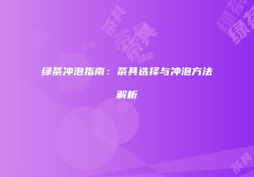 绿茶冲泡指南：茶具选择与冲泡方法解析