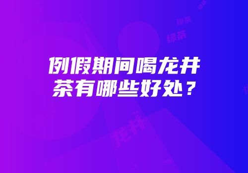例假期间喝龙井茶有哪些好处？