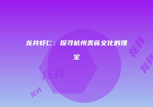 龙井虾仁：探寻杭州美食文化的瑰宝