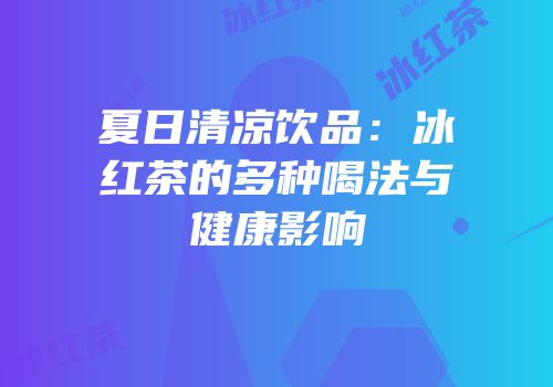 夏日清凉饮品：冰红茶的多种喝法与健康影响