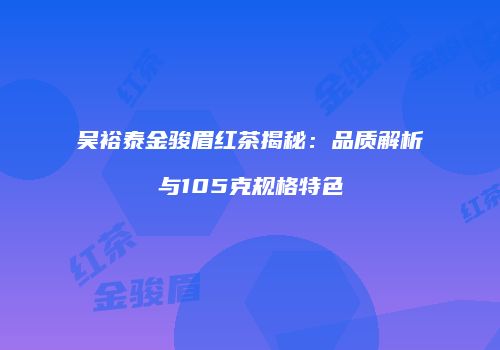 吴裕泰金骏眉红茶揭秘：品质解析与105克规格特色
