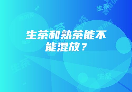 生茶和熟茶能不能混放？