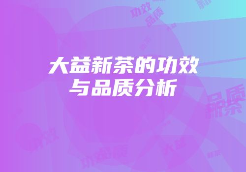 大益新茶的功效与品质分析
