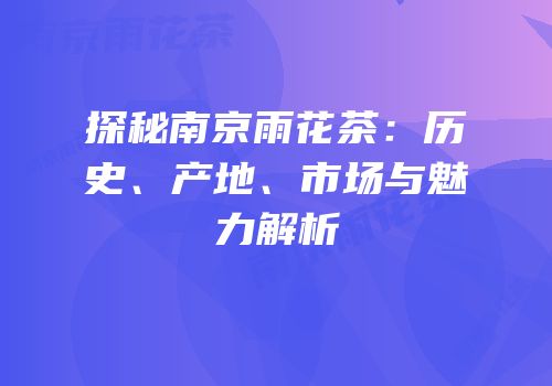 探秘南京雨花茶：历史、产地、市场与魅力解析