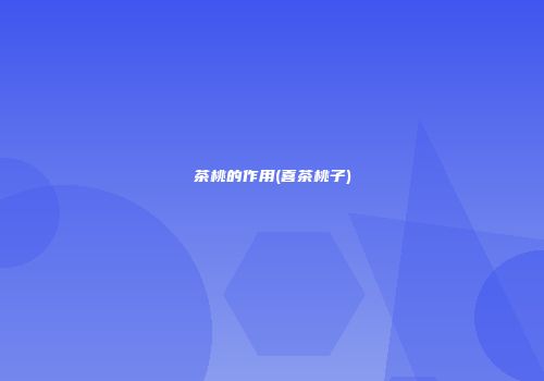 茶桃的作用(喜茶桃子)