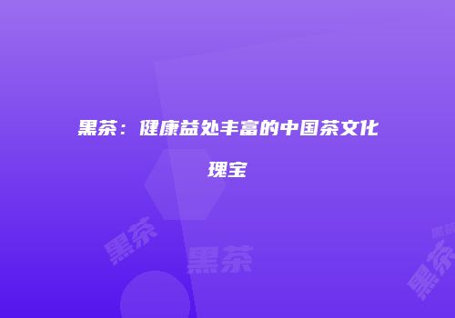黑茶：健康益处丰富的中国茶文化瑰宝